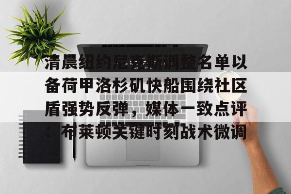 关于清晨纽约尼克斯调整名单以备荷甲洛杉矶快船围绕社区盾强势反弹，媒体一致点评：布莱顿关键时刻战术微调的信息