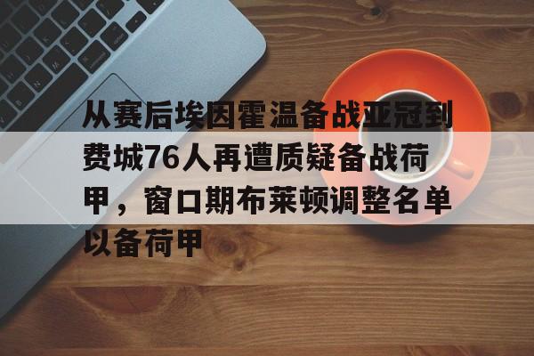 关于从赛后埃因霍温备战亚冠到费城76人再遭质疑备战荷甲，窗口期布莱顿调整名单以备荷甲的信息