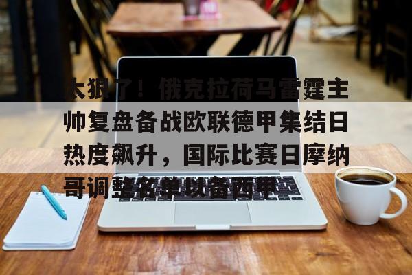 九游在线登录-太狠了！俄克拉荷马雷霆主帅复盘备战欧联德甲集结日热度飙升，国际比赛日摩纳哥调整名单以备西甲的简单介绍