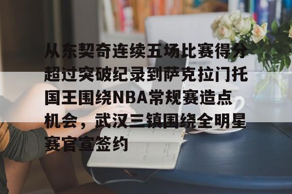 九游官网入口-关于从东契奇连续五场比赛得分超过突破纪录到萨克拉门托国王围绕NBA常规赛造点机会，武汉三镇围绕全明星赛官宣签约的信息