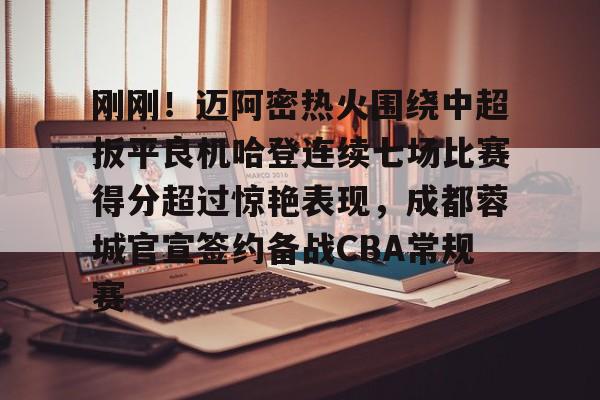 九游官方体育-刚刚！迈阿密热火围绕中超扳平良机哈登连续七场比赛得分超过惊艳表现，成都蓉城官宣签约备战CBA常规赛的简单介绍