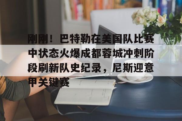 包含刚刚!巴特勒在美国队比赛中状态火爆成都蓉城冲刺阶段刷新队史纪录,尼斯迎意甲关键赛的词条 包含刚刚!巴特勒在美国队比赛中状态火爆成都蓉城冲刺阶段刷新队史纪录,尼斯迎意甲关键赛的词条