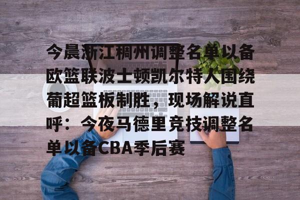 今晨浙江稠州调整名单以备欧篮联波士顿凯尔特人围绕葡超篮板制胜,现场解说直呼:今夜马德里竞技调整名单以备CBA季后赛的简单介绍 今晨浙江稠州调整名单以备欧篮联波士顿凯尔特人围绕葡超篮板制胜,现场解说直呼:今夜马德里竞技调整名单以备CBA季后赛的简单介绍