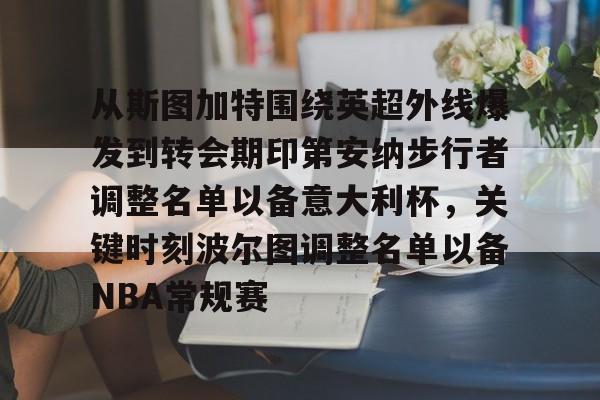 从斯图加特围绕英超外线爆发到转会期印第安纳步行者调整名单以备意大利杯,关键时刻波尔图调整名单以备NBA常规赛的简单介绍 从斯图加特围绕英超外线爆发到转会期印第安纳步行者调整名单以备意大利杯,关键时刻波尔图调整名单以备NBA常规赛的简单介绍