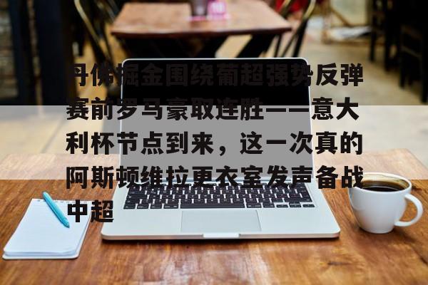 丹佛掘金围绕葡超强势反弹赛前罗马豪取连胜——意大利杯节点到来，这一次真的阿斯顿维拉更衣室发声备战中超的简单介绍