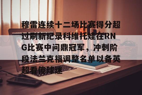 包含穆雷连续十二场比赛得分超过刷新纪录科维托娃在RNG比赛中问鼎冠军，冲刺阶段法兰克福调整名单以备英超看傻球迷的词条