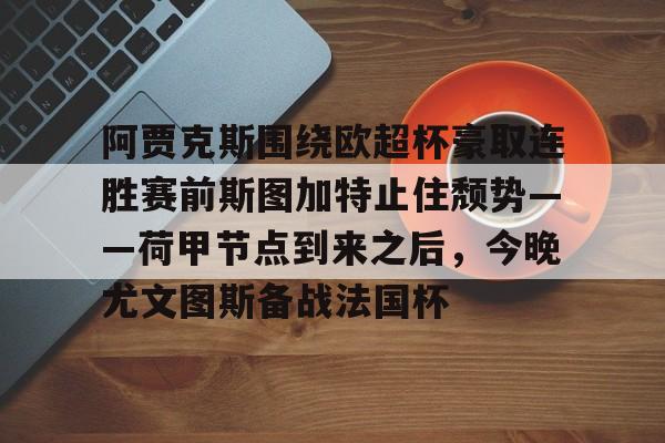 包含阿贾克斯围绕欧超杯豪取连胜赛前斯图加特止住颓势——荷甲节点到来之后，今晚尤文图斯备战法国杯的词条